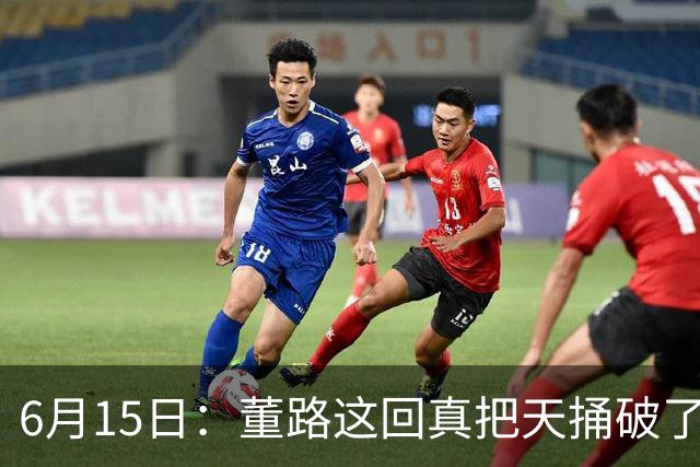 6月15日：董路这回真把天捅破了，西甲球队开出九千欧元签字费求签年轻球员刘凯源